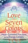 Love Has Seven Colors: Heart-Centered Practices for the Energy Centers By Jack Angelo Cover Image