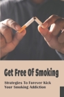 Get Free Of Smoking: Strategies To Forever Kick Your Smoking Addiction: Build Healthy Habits Cover Image