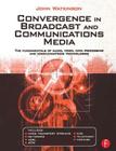 Convergence in Broadcast and Communications Media: The Fundamentals of Audio, Video, Data Processing and Communications Technologies By John Watkinson Cover Image
