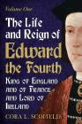 The Life and Reign of Edward the Fourth, King of England and of France and Lord of Ireland: Volume 1 By Cora L. Scofield Cover Image