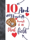 10 And My Baseball Heart Is On That Field: Baseball Gifts For Boys And Girls A Sketchbook Sketchpad Activity Book For Kids To Draw And Sketch In By Not So Boring Sketchbooks Cover Image