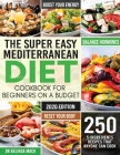The Super Easy Mediterranean Diet Cookbook for Beginners on a Budget: 250 5-ingredients Recipes that Anyone Can Cook Reset your Body, and Boost Your E By Mack Belinda Cover Image
