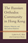 The Russian Orthodox Community in Hong Kong: Religion, Ethnicity, and Intercultural Relations By Loretta E. Kim, Chengyi Zhou Cover Image