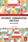 Diplomacy, Communication, and Peace: Selected Essays (Routledge New Diplomacy Studies) By William Maley Cover Image