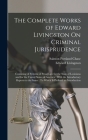 The Complete Works of Edward Livingston On Criminal Jurisprudence: Consisting of Systems of Penal Law for the State of Louisiana and for the United St By Edward Livingston, Salmon Portland Chase Cover Image