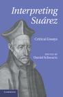 Interpreting Suárez: Critical Essays By Daniel Schwartz (Editor) Cover Image