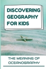 Discovering Geography For Kids: The Meaning Of Oceanography: Discuss Seas By Andre Gregg Cover Image