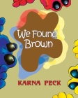 We Found Brown: Primary and secondary color mixing book for children written by a professional artist and teacher By Karna Peck Cover Image