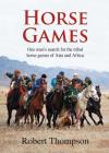 Horse Games: One Man's Search for the Tribal Horse Games of Asia and Africa By Robert Thompson Cover Image