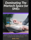 Dominating The Martech Space for SMEs: Understanding Marketing Tech: Your Guide to Thriving and Dominating as a Small Player in a Big Industry Cover Image