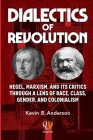 Dialectics of Revolution: Hegel, Marxism, and Its Critics Through a Lens of Race, Class, Gender, and Colonialism By Kevin B. Anderson Cover Image