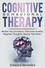 Cognitive Behavioral Therapy: Master Your Emotions, Overcome Anxiety, Negative Thoughts, Master Your Brain By Edward Benedict Cover Image