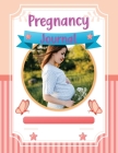 Pregnancy Journal: Pregnancy Log Book - A Pregnancy Tracker Journal with Week-By-Week Guide to be a Happy, Healthy First Time Mom Cover Image