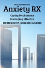 Anxiety RX: Coping Mechanisms Developing Effective Strategies for Managing Anxiety By Matthew Hoover Cover Image