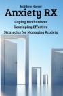 Anxiety RX: Coping Mechanisms Developing Effective Strategies for Managing Anxiety Cover Image