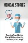 Medical Stories: Amazing True Stories That Will Make You Cry, Confused, And Laugh: True Medical Stories Books Cover Image