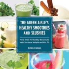 The Green Aisle's Healthy Smoothies and Slushies: More Than Seventy-Five Healthy Recipes to Help You Lose Weight and Get Fit Cover Image