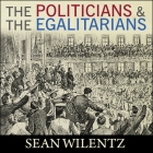 The Politicians and the Egalitarians Lib/E: The Hidden History of American Politics By Sean Wilentz, Joe Barrett (Read by) Cover Image