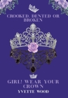 Crooked, Dented or Broken. Girl! Wear your Crown By Yvette Wood Cover Image