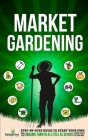 Market Gardening: Step-By-Step Guide to Start Your Own Small Scale Organic Farm in as Little as 30 Days Without Stress or Extra work By Small Footprint Press Cover Image