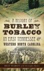 A History of Burley Tobacco in East Tennessee & Western North Carolina By Billy Yeargin, Christopher Bickers, Christopher Bickers (With) Cover Image
