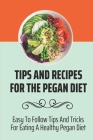 Tips And Recipes For The Pegan Diet: Easy To Follow Tips And Tricks For Eating A Healthy Pegan Diet: What Do You Eat On A Pegan Diet Cover Image