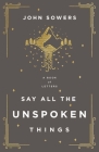Say All the Unspoken Things: A Book of Letters By John A. Sowers Cover Image
