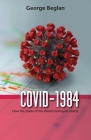 Covid-1984: How the States of the World Destroyed Liberty By George Beglan Cover Image