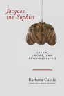 Jacques the Sophist: Lacan, Logos, and Psychoanalysis By Barbara Cassin, Michael Syrotinski (Translator) Cover Image