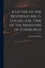 A Letter to the Reverend Mr. G. Logan, A.M., One of the Ministers of Edinburgh By Thomas 1674-1757 Ruddiman Cover Image