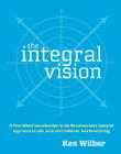 The Integral Vision: A Very Short Introduction to the Revolutionary Integral Approach to Life, God, the Universe, and Everything By Ken Wilber Cover Image