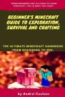 Beginner's Minecraft Guide to Exploration, Survival and Crafting: the ultimate Minecraft handbook from beginning to end. By Andrei Coulson Cover Image