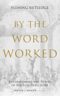 By the Word Worked: Encountering the Power of Biblical Preaching By Fleming Rutledge, Kimlyn J. Bender (Editor) Cover Image