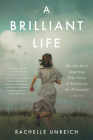 A Brilliant Life: My Mother's Inspiring True Story of Surviving the Holocaust By Rachelle Unreich Cover Image