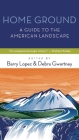 Home Ground: A Guide to the American Landscape By Barry Lopez (Editor), Debra Gwartney (Editor) Cover Image