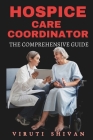 Hospice Care Coordinator - The Comprehensive Guide: Mastering Compassionate Coordination in End-of-Life Care Cover Image