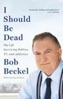 I Should Be Dead: My Life Surviving Politics, TV, and Addiction By Bob Beckel, John David Mann (With) Cover Image