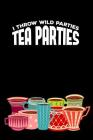 I throw wild Parties. Tea Parties: Tea Notebook for everyone who loves to drink a cup of tea Cover Image