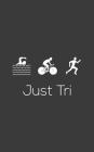 Just Tri: Just Tri It - Funny Triathlon Notebook for Triathlete Who Loves to Swim Bike and Run in Training or Competition for Th By Just Tri It Just Tri It Cover Image