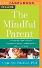 The Mindful Parent: Strategies from Peaceful Cultures to Raise Compassionate, Competent Kids By Charlotte Peterson, Elisa Carlson (Read by) Cover Image