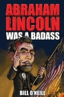 Abraham Lincoln Was A Badass: Crazy But True Stories About The United States' 16th President By Bill O'Neill Cover Image
