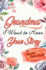 Grandma, I Want to Hear Your Story: A Grandma's Journal To Share Her Life, Stories, Love And Special Memories Cover Image