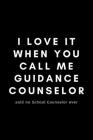 I Love It When You Call Me Guidance Counselor Said No School Counselor Ever: Funny Notebook Gift Idea For School Counselor, Teacher, Staff - 120 Pages By Occupational Notebooks Cover Image
