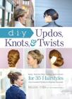 DIY Updos, Knots, & Twists: Easy, Step-by-Step Styling Instructions for 35 Hairstyles—from Inverted Fishtails to Polished Ponytails! By Melissa Cook Cover Image