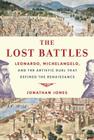 The Lost Battles: Leonardo, Michelangelo, and the Artistic Duel That Defined the Renaissance By Jonathan Jones Cover Image