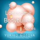 The Lonesome Bodybuilder: Stories Cover Image