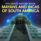 4th Grade History Book: Mayans and Incas of South America By Baby Professor Cover Image