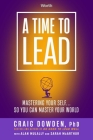A Time to Lead: Mastering Your Self . . . So You Can Master Your World By Ph.D. Craig Dowden, Alan Mulally (With), Sarah McArthur (With), Marshall Goldsmith (Foreword by) Cover Image