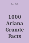 1000 Ariana Grande Facts By Mera Wolfe Cover Image