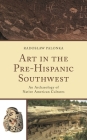 Art in the Pre-Hispanic Southwest: An Archaeology of Native American Cultures (Issues in Southwest Archaeology) By Radoslaw Palonka Cover Image